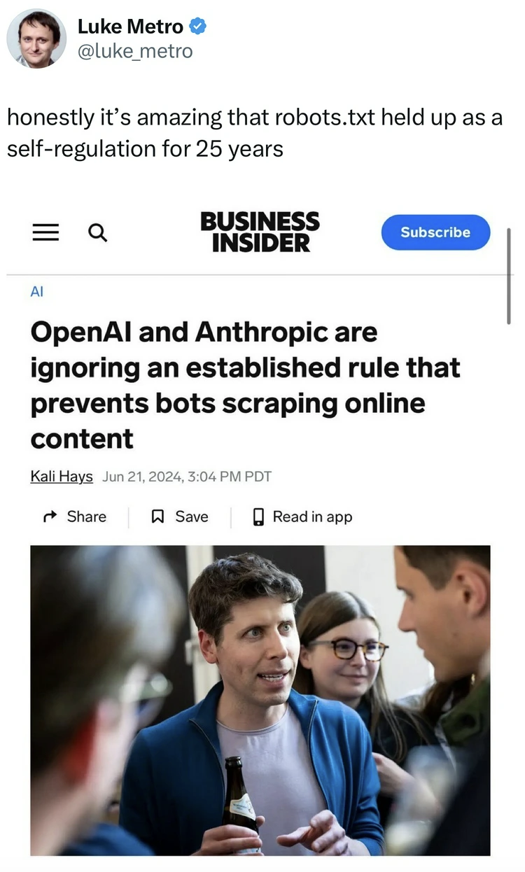successful sam altman - Luke Metro honestly it's amazing that robots.txt held up as a selfregulation for 25 years Q Business Subscribe Insider OpenAl and Anthropic are ignoring an established rule that prevents bots scraping online content Kali Hays , Pdt